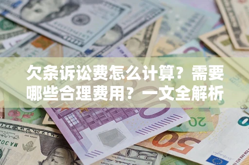 济南欠条诉讼费怎么计算？需要哪些合理费用？一文全解析