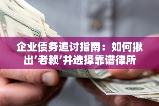 济南企业债务追讨指南：如何揪出‘老赖’并选择靠谱律所
