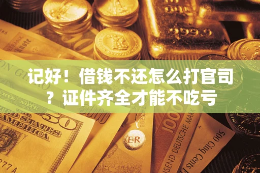 济南记好！借钱不还怎么打官司？证件齐全才能不吃亏