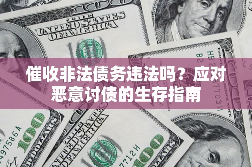 济南催收非法债务违法吗？应对恶意讨债的生存指南