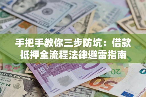 济南手把手教你三步防坑：借款抵押全流程法律避雷指南
