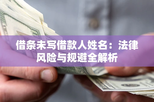 济南借条未写借款人姓名：法律风险与规避全解析