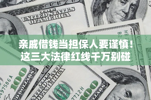 济南亲戚借钱当担保人要谨慎！这三大法律红线千万别碰