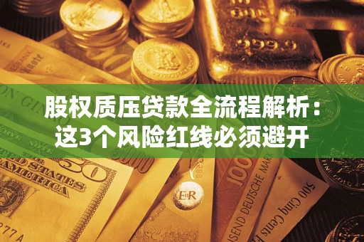 济南股权质压贷款全流程解析：这3个风险红线必须避开