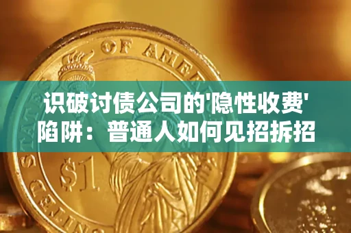 济南识破讨债公司的'隐性收费'陷阱：普通人如何见招拆招？