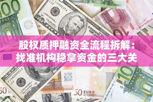 济南股权质押融资全流程拆解：找准机构稳拿资金的三大关键