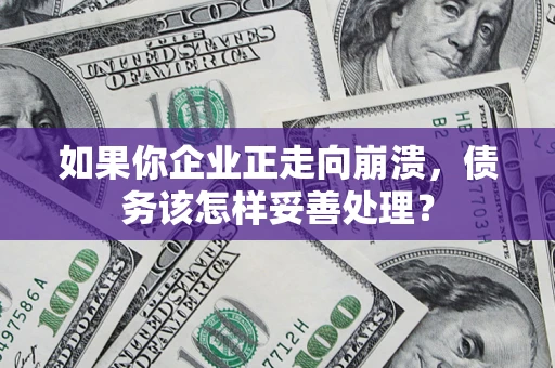 济南如果你企业正走向崩溃，债务该怎样妥善处理？
