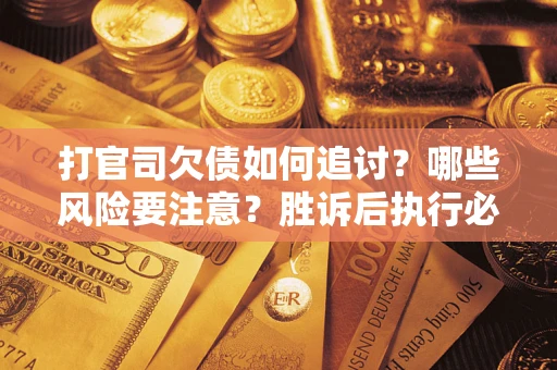 济南打官司欠债如何追讨？哪些风险要注意？胜诉后执行必看！