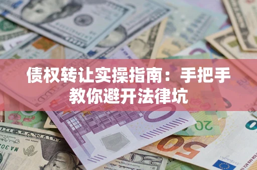 济南债权转让实操指南：手把手教你避开法律坑