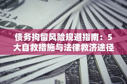 济南债务拘留风险规避指南：5大自救措施与法律救济途径