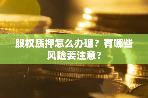 济南股权质押怎么办理？有哪些风险要注意？