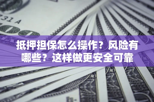 济南抵押担保怎么操作？风险有哪些？这样做更安全可靠