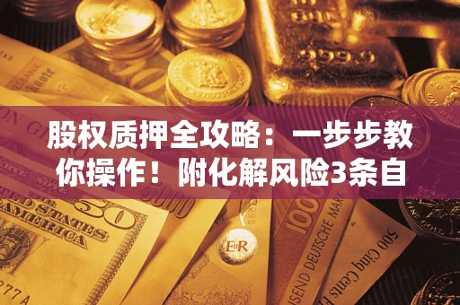 济南股权质押全攻略：一步步教你操作！附化解风险3条自救法则