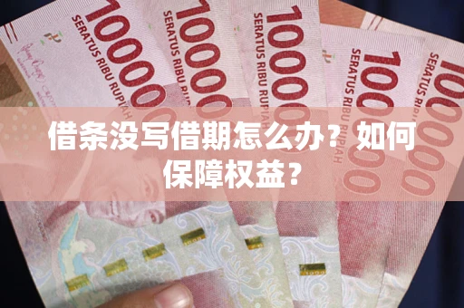 济南借条没写借期怎么办？如何保障权益？