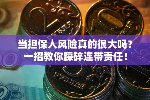 济南当担保人风险真的很大吗？一招教你踩碎连带责任！