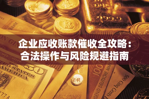 济南企业应收账款催收全攻略：合法操作与风险规避指南