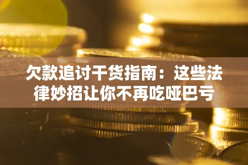 济南欠款追讨干货指南：这些法律妙招让你不再吃哑巴亏