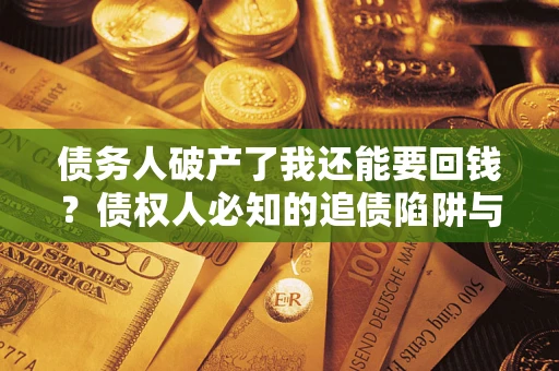 济南债务人破产了我还能要回钱？债权人必知的追债陷阱与破局之道