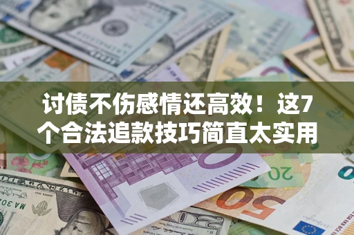 济南讨债不伤感情还高效！这7个合法追款技巧简直太实用