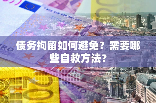济南债务拘留如何避免？需要哪些自救方法？