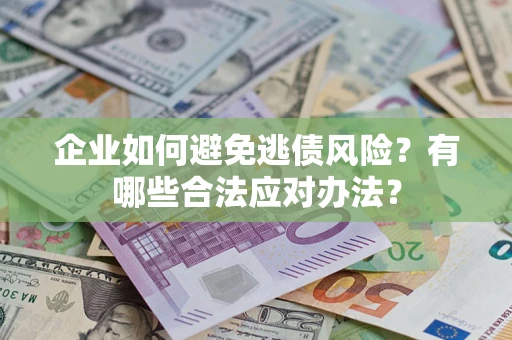 济南企业如何避免逃债风险？有哪些合法应对办法？