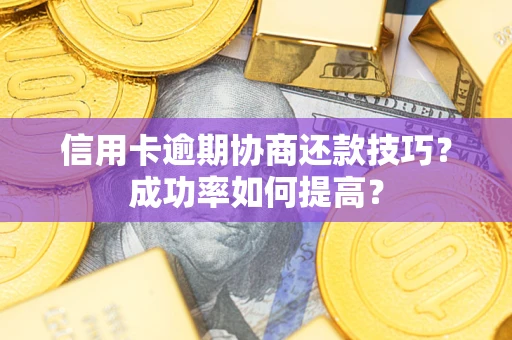 济南信用卡逾期协商还款技巧？成功率如何提高？