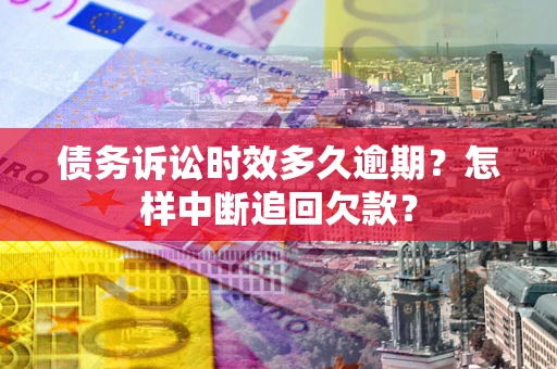 济南债务诉讼时效多久逾期？怎样中断追回欠款？