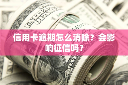 济南信用卡逾期怎么消除？会影响征信吗？