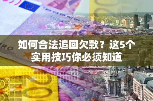 济南如何合法追回欠款？这5个实用技巧你必须知道