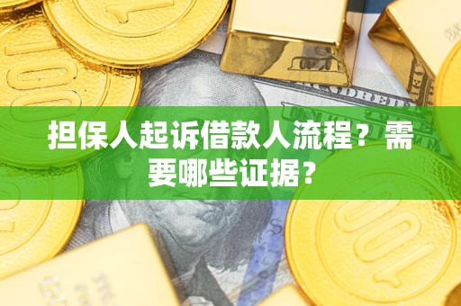 济南担保人起诉借款人流程?需要哪些证据? 济南担保人起诉借款人流程?需要哪些证据?