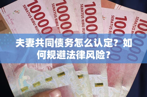 济南夫妻共同债务怎么认定？如何规避法律风险？