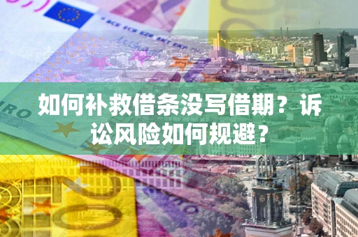 济南如何补救借条没写借期？诉讼风险如何规避？