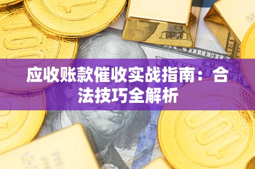 济南应收账款催收实战指南：合法技巧全解析