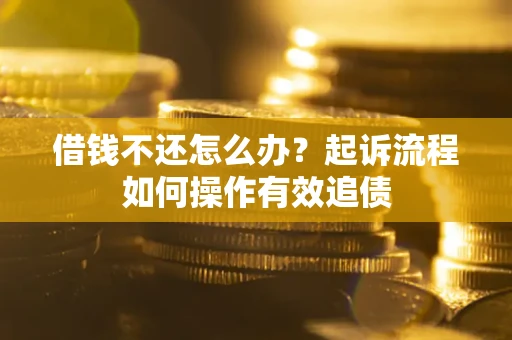 济南借钱不还怎么办？起诉流程如何操作有效追债