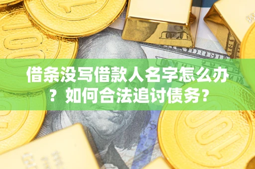 济南借条没写借款人名字怎么办？如何合法追讨债务？