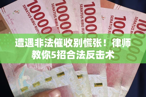 济南遭遇非法催收别慌张！律师教你5招合法反击术