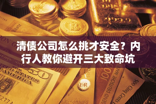 济南清债公司怎么挑才安全?内行人教你避开三大致命坑 济南清债公司怎么挑才安全?内行人教你避开三大致命坑