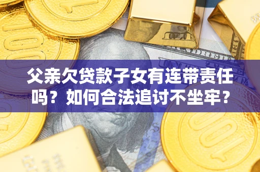 济南父亲欠贷款子女有连带责任吗？如何合法追讨不坐牢？
