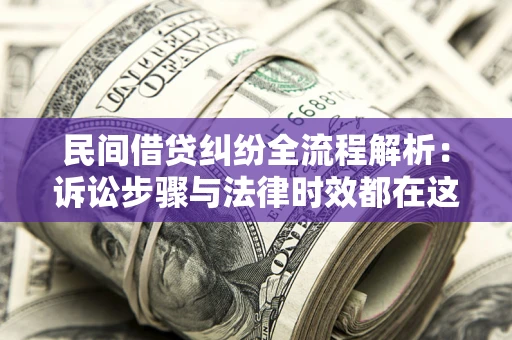 济南民间借贷纠纷全流程解析：诉讼步骤与法律时效都在这儿了