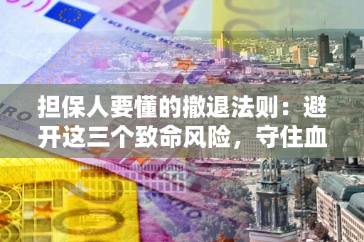 济南担保人要懂的撤退法则：避开这三个致命风险，守住血汗钱