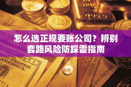 济南怎么选正规要账公司？辨别套路风险防踩雷指南
