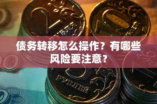 济南债务转移怎么操作？有哪些风险要注意？