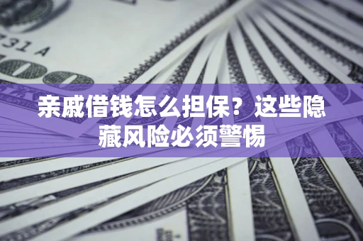 济南亲戚借钱怎么担保？这些隐藏风险必须警惕