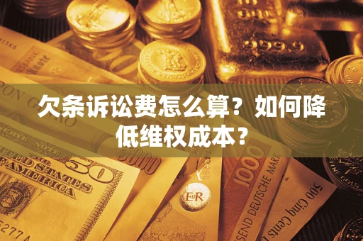 济南欠条诉讼费怎么算？如何降低维权成本？