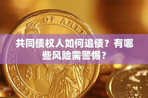 济南共同债权人如何追债？有哪些风险需警惕？