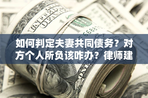 济南如何判定夫妻共同债务？对方个人所负该咋办？律师建议