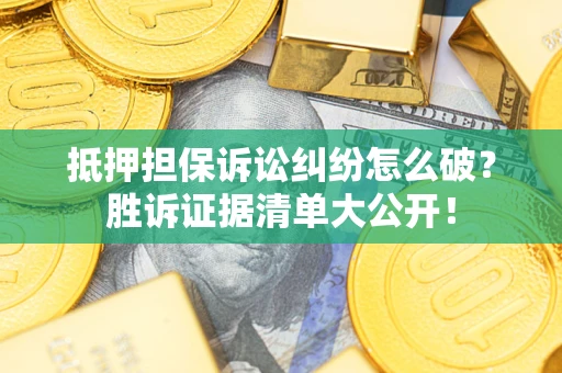 济南抵押担保诉讼纠纷怎么破？胜诉证据清单大公开！