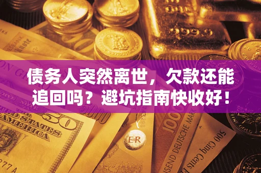济南债务人突然离世，欠款还能追回吗？避坑指南快收好！