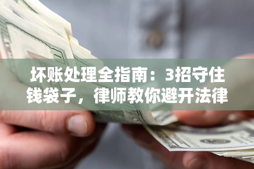 济南坏账处理全指南：3招守住钱袋子，律师教你避开法律雷区