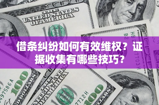 济南借条纠纷如何有效维权？证据收集有哪些技巧？